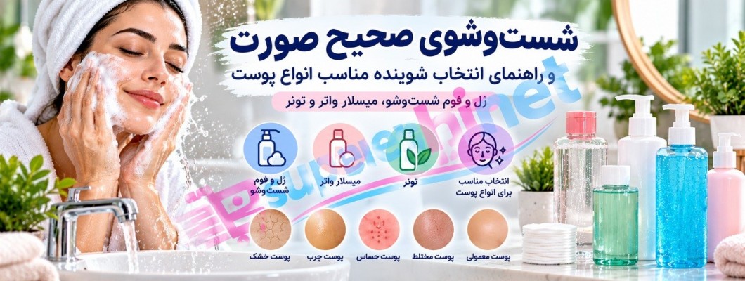 راهنمای جامع ژل و فوم شستوشوی صورت، میسلار واتر و تونر؛ تفاوتها، مزایا، معایب و انتخاب مناسب برای انواع پوست